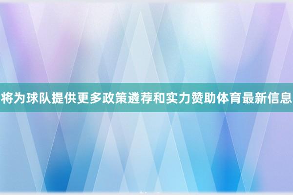 将为球队提供更多政策遴荐和实力赞助体育最新信息