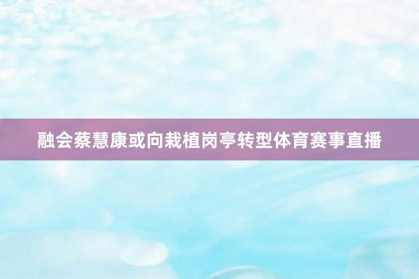 融会蔡慧康或向栽植岗亭转型体育赛事直播