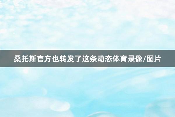 桑托斯官方也转发了这条动态体育录像/图片