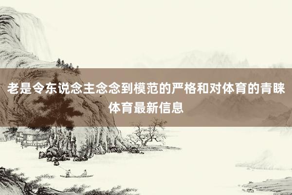 老是令东说念主念念到模范的严格和对体育的青睐体育最新信息