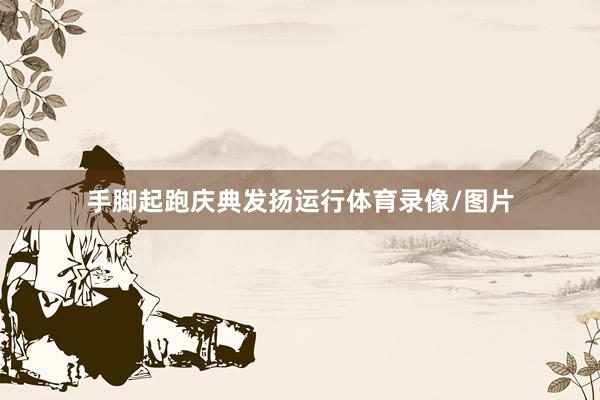 手脚起跑庆典发扬运行体育录像/图片