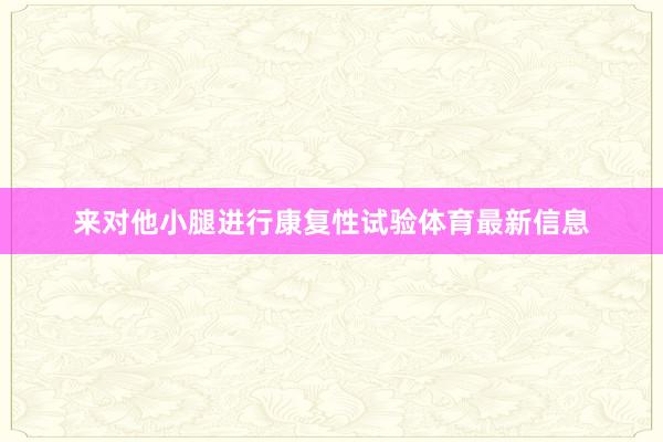 来对他小腿进行康复性试验体育最新信息