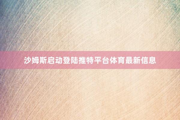 沙姆斯启动登陆推特平台体育最新信息