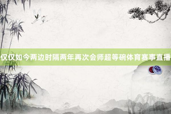仅仅如今两边时隔两年再次会师超等碗体育赛事直播