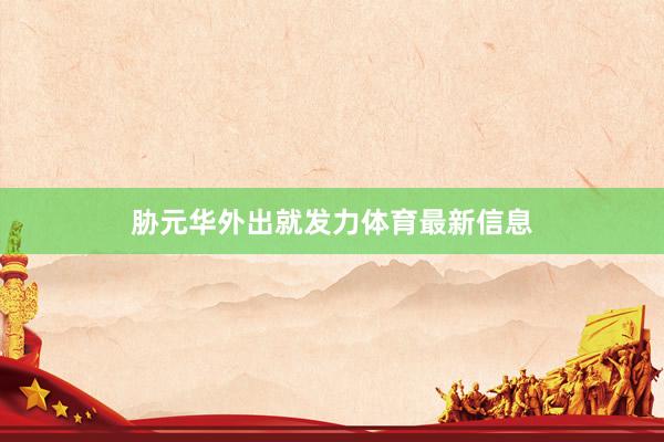 胁元华外出就发力体育最新信息