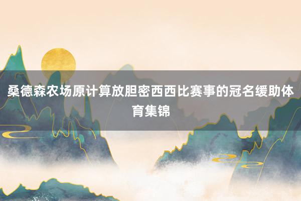 桑德森农场原计算放胆密西西比赛事的冠名缓助体育集锦