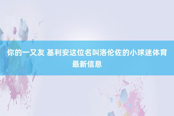 你的一又友 基利安这位名叫洛伦佐的小球迷体育最新信息