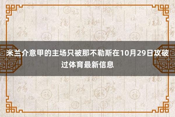 米兰介意甲的主场只被那不勒斯在10月29日攻破过体育最新信息