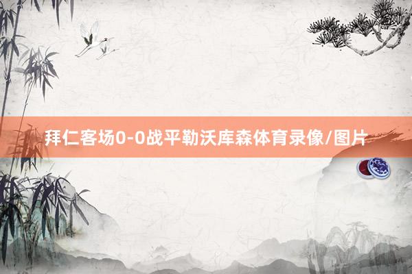 拜仁客场0-0战平勒沃库森体育录像/图片