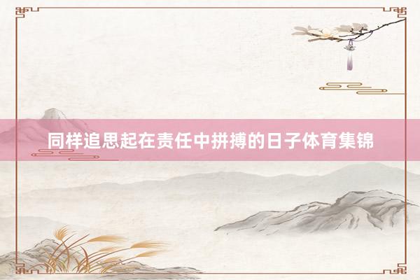 同样追思起在责任中拼搏的日子体育集锦