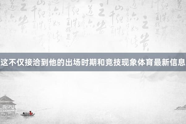 这不仅接洽到他的出场时期和竞技现象体育最新信息