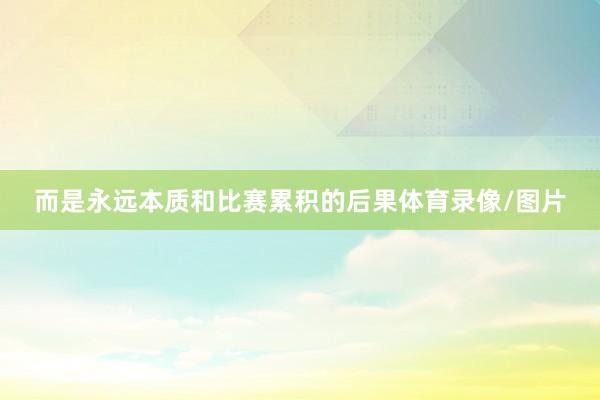 而是永远本质和比赛累积的后果体育录像/图片