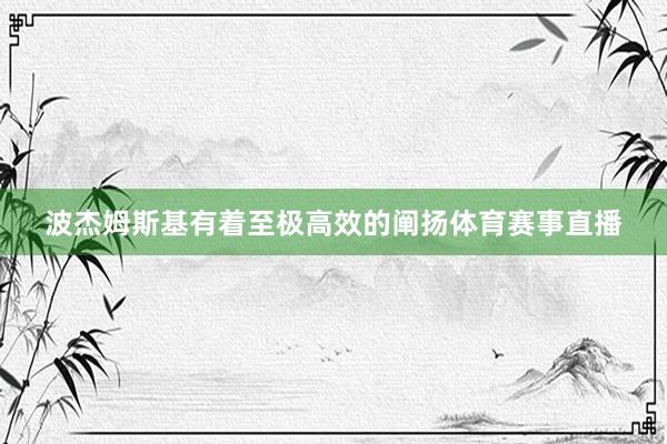 波杰姆斯基有着至极高效的阐扬体育赛事直播
