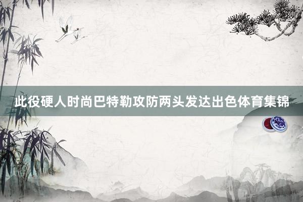 此役硬人时尚巴特勒攻防两头发达出色体育集锦