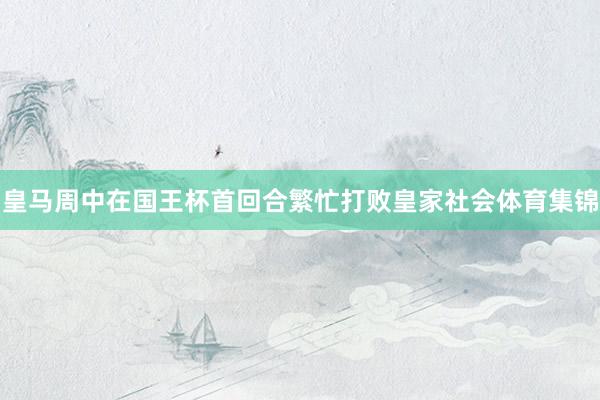 皇马周中在国王杯首回合繁忙打败皇家社会体育集锦