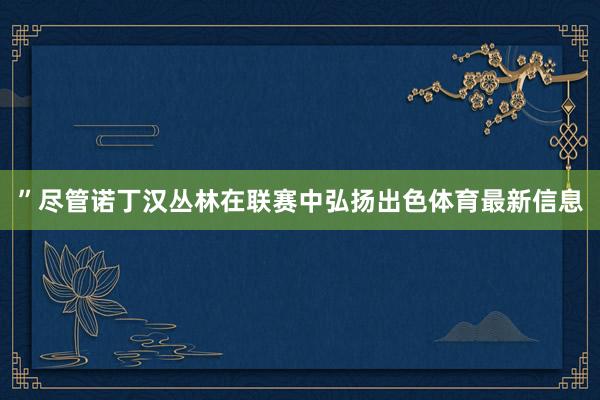 ”尽管诺丁汉丛林在联赛中弘扬出色体育最新信息