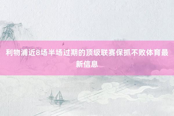 利物浦近8场半场过期的顶级联赛保抓不败体育最新信息