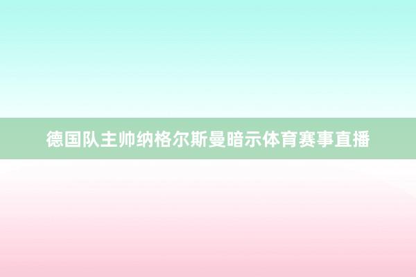 德国队主帅纳格尔斯曼暗示体育赛事直播