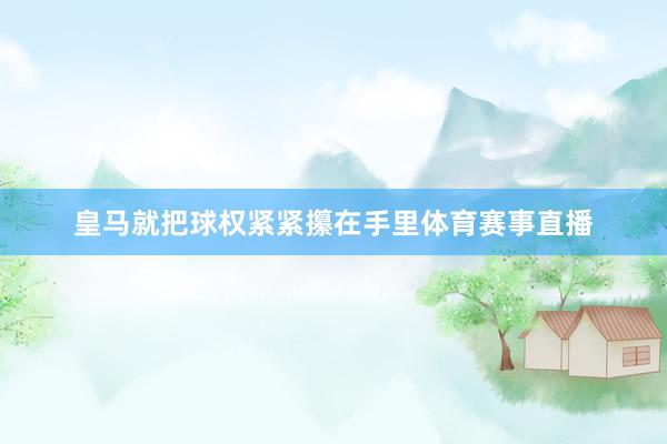 皇马就把球权紧紧攥在手里体育赛事直播