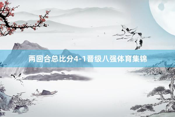 两回合总比分4-1晋级八强体育集锦