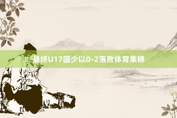 最终U17国少以0-2落败体育集锦