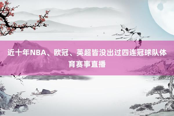 近十年NBA、欧冠、英超皆没出过四连冠球队体育赛事直播