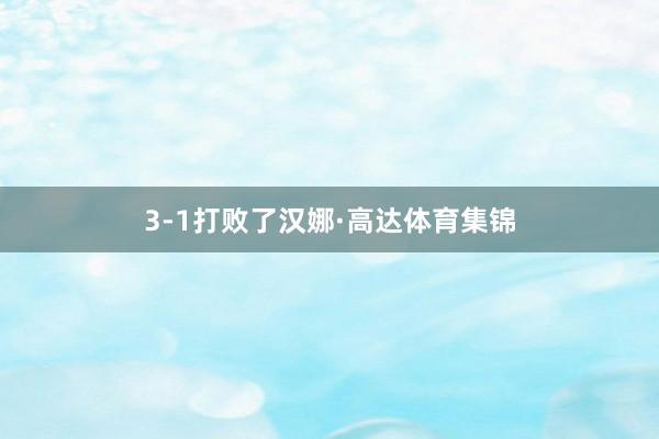 3-1打败了汉娜·高达体育集锦
