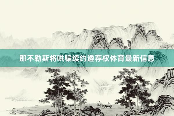 那不勒斯将哄骗续约遴荐权体育最新信息