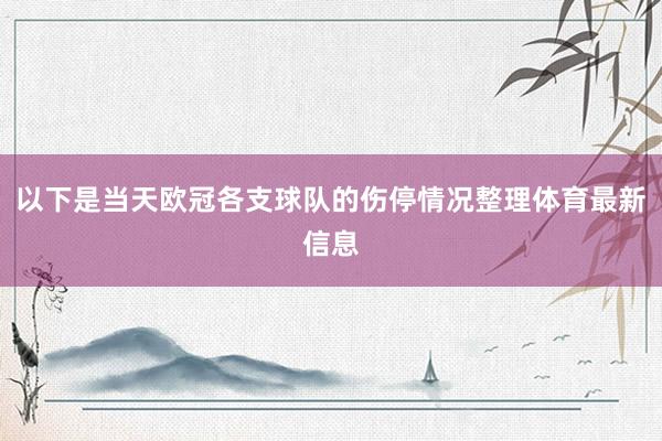 以下是当天欧冠各支球队的伤停情况整理体育最新信息