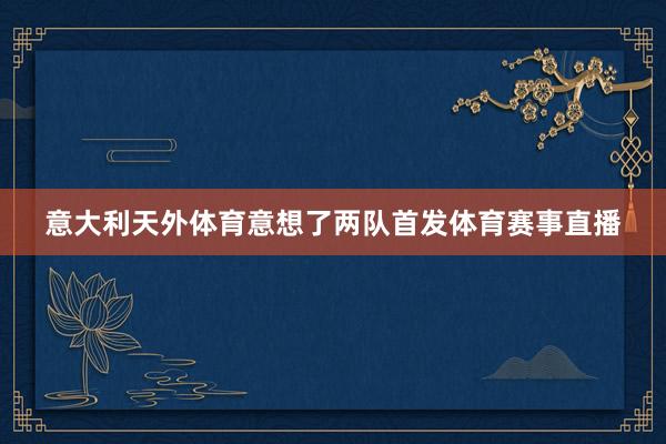 意大利天外体育意想了两队首发体育赛事直播