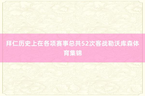 拜仁历史上在各项赛事总共52次客战勒沃库森体育集锦