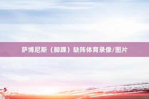 萨博尼斯（脚踝）缺阵体育录像/图片