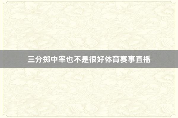三分掷中率也不是很好体育赛事直播