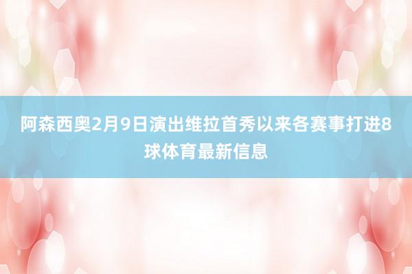 阿森西奥2月9日演出维拉首秀以来各赛事打进8球体育最新信息