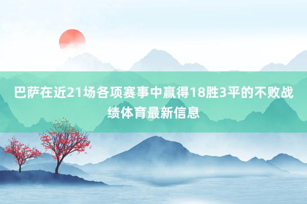 巴萨在近21场各项赛事中赢得18胜3平的不败战绩体育最新信息