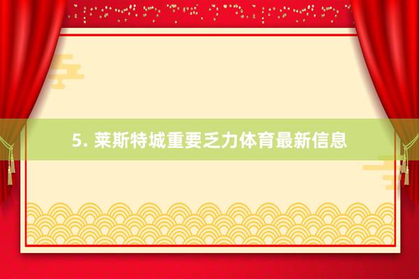 5. 莱斯特城重要乏力体育最新信息