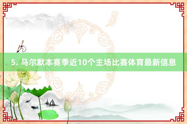 5. 马尔默本赛季近10个主场比赛体育最新信息