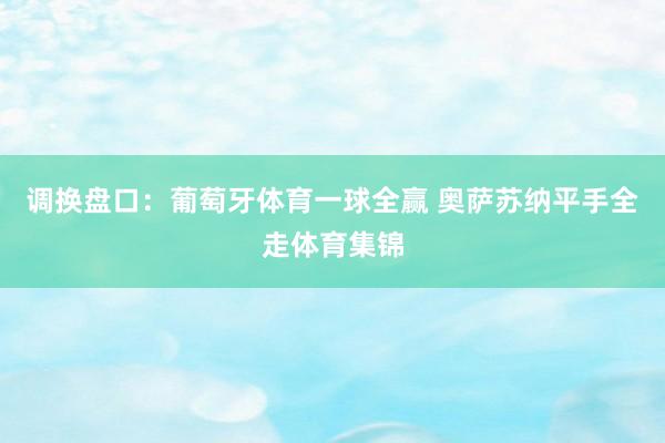 调换盘口：葡萄牙体育一球全赢 奥萨苏纳平手全走体育集锦