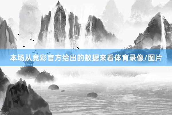 本场从竞彩官方给出的数据来看体育录像/图片