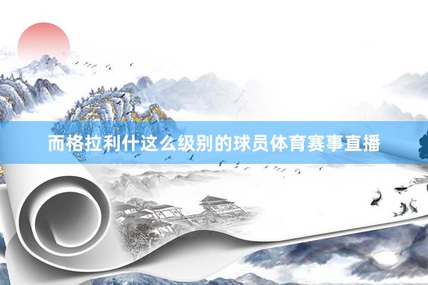而格拉利什这么级别的球员体育赛事直播