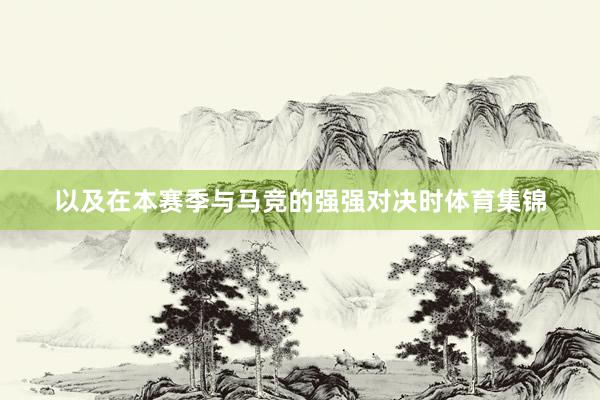 以及在本赛季与马竞的强强对决时体育集锦