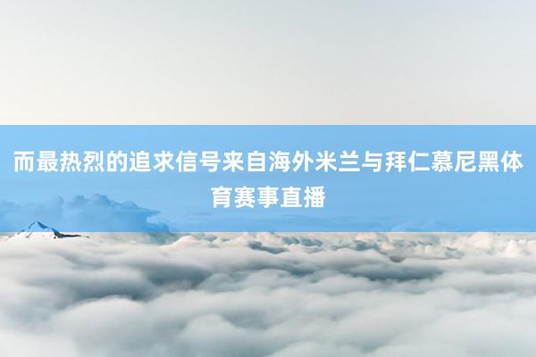 而最热烈的追求信号来自海外米兰与拜仁慕尼黑体育赛事直播