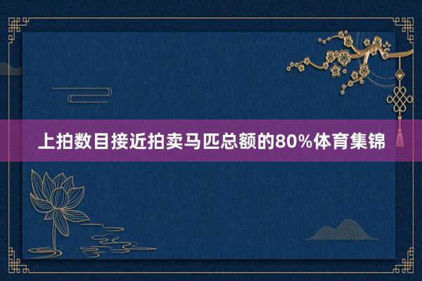 上拍数目接近拍卖马匹总额的80%体育集锦
