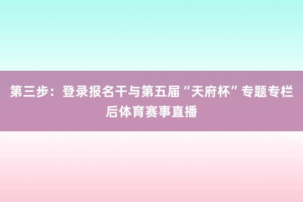第三步：登录报名干与第五届“天府杯”专题专栏后体育赛事直播