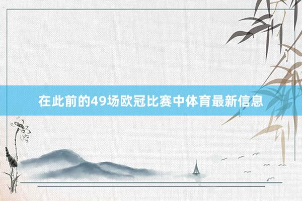 在此前的49场欧冠比赛中体育最新信息