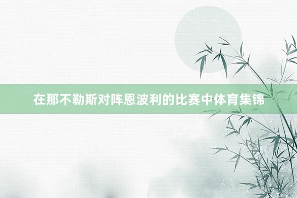 在那不勒斯对阵恩波利的比赛中体育集锦