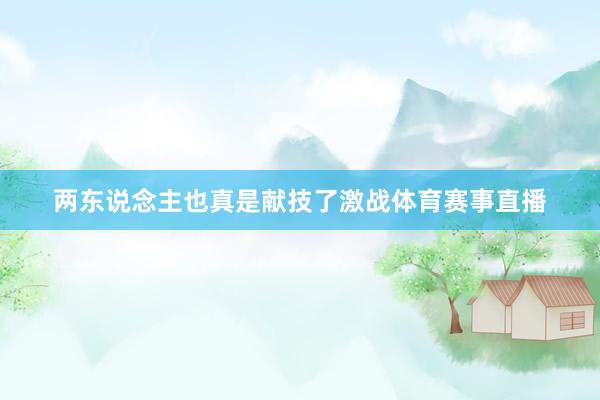 两东说念主也真是献技了激战体育赛事直播