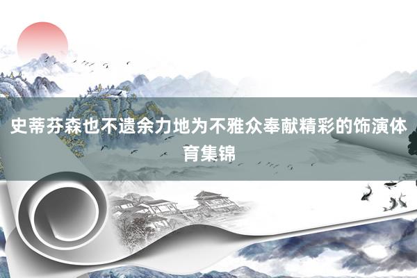 史蒂芬森也不遗余力地为不雅众奉献精彩的饰演体育集锦