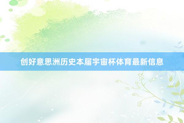 创好意思洲历史本届宇宙杯体育最新信息