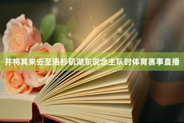 并将其来去至洛杉矶湖东说念主队时体育赛事直播